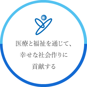 医療と福祉を通じて、幸せな社会作りに貢献する