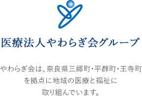 【医療法人やわらぎ会グループ】やわらぎ会は、奈良県生駒郡を拠点に地域の医療と福祉に取り組んでいます。